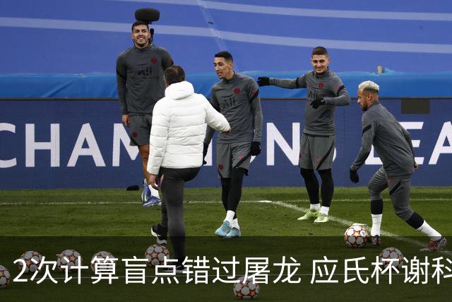 2次计算盲点错过屠龙 应氏杯谢科1点之差负一力辽