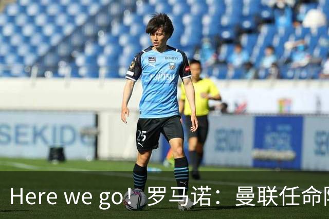 Here we go！罗马诺：曼联任命阿莫林为新帅