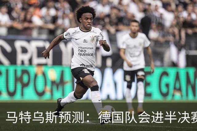 马特乌斯预测：德国队会进半决赛，但会再次输给西班牙